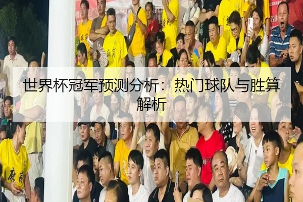 世界杯冠军预测分析：热门球队与胜算解析