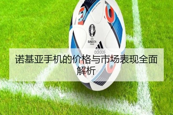 诺基亚手机的价格与市场表现全面解析