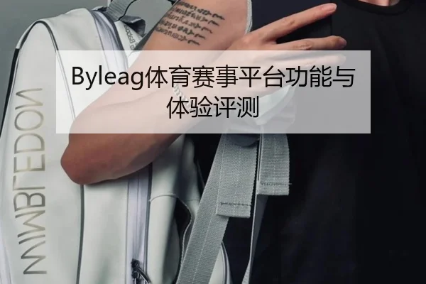 Byleag体育赛事平台功能与体验评测