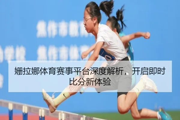 姗拉娜体育赛事平台深度解析，开启即时比分新体验