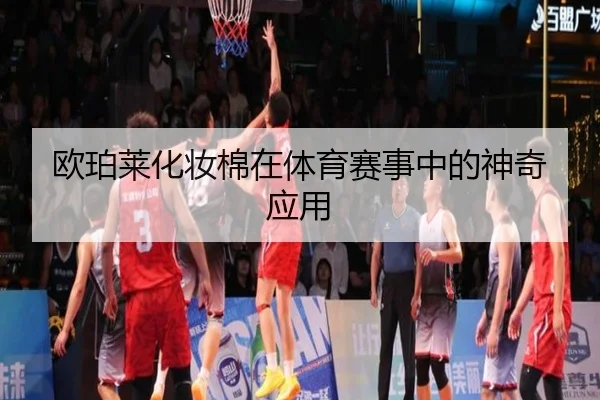 欧珀莱化妆棉在体育赛事中的神奇应用