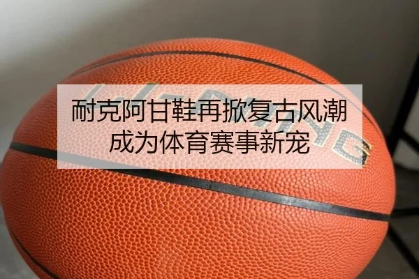 耐克阿甘鞋再掀复古风潮 成为体育赛事新宠
