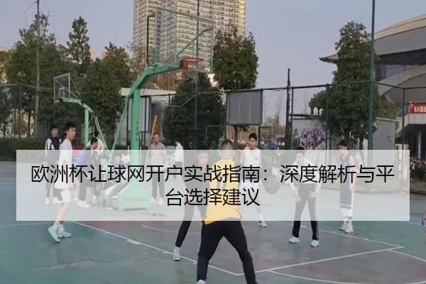 欧洲杯让球网开户实战指南：深度解析与平台选择建议